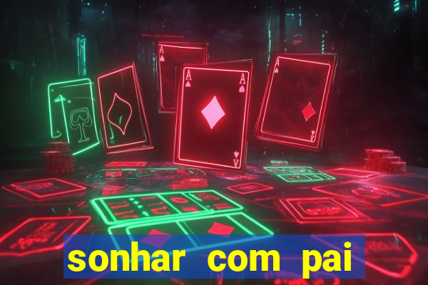 sonhar com pai jogo do bicho